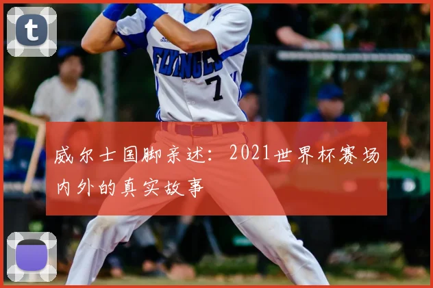 威尔士国脚亲述:2021世界杯赛场内外的真实故事