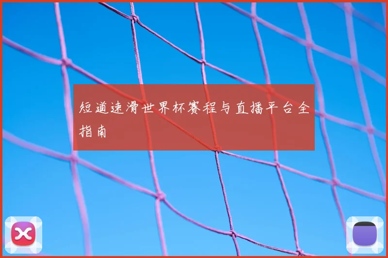 短道速滑世界杯赛程与直播平台全指南