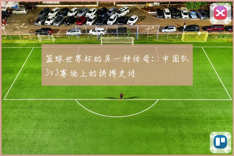 篮球世界杯的另一种传奇：中国队3v3赛场上的拼搏史诗
