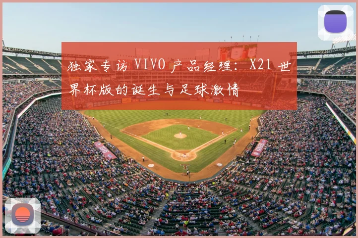 独家专访 VIVO 产品经理：X21 世界杯版的诞生与足球激情