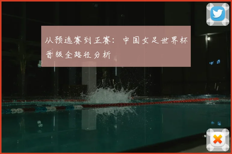 从预选赛到正赛：中国女足世界杯晋级全路径分析