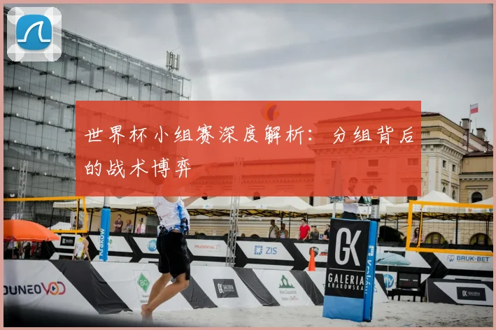 世界杯小组赛深度解析:分组背后的战术博弈