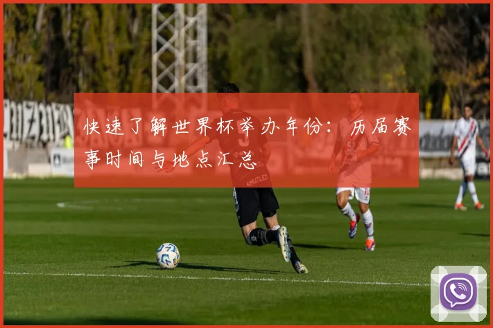 快速了解世界杯举办年份：历届赛事时间与地点汇总
