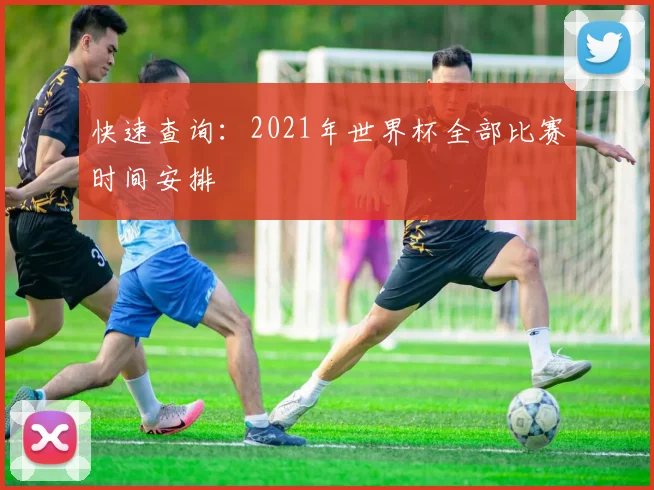 快速查询：2021年世界杯全部比赛时间安排