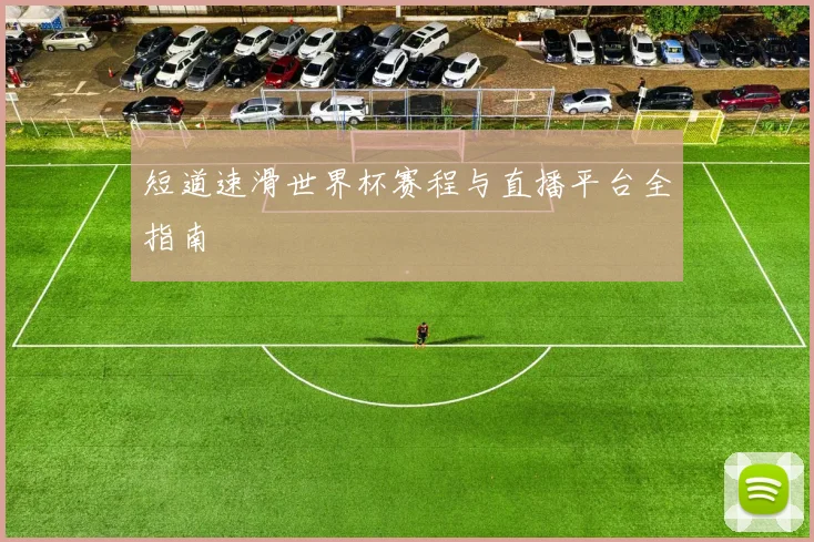 短道速滑世界杯赛程与直播平台全指南