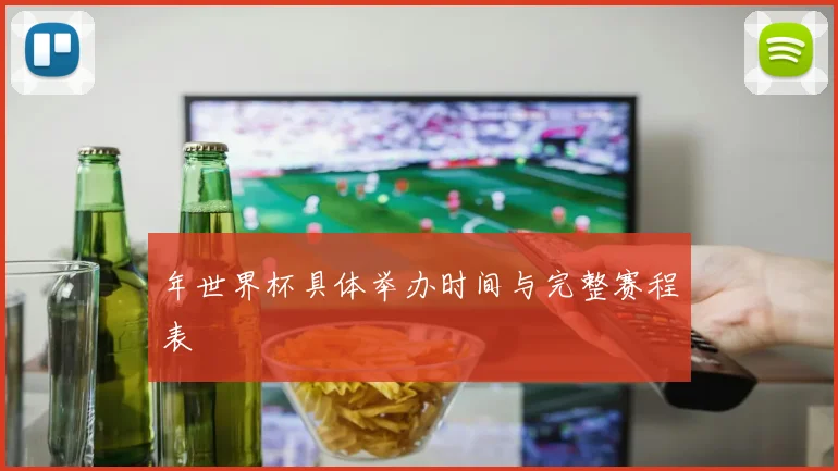 年世界杯具体举办时间与完整赛程表