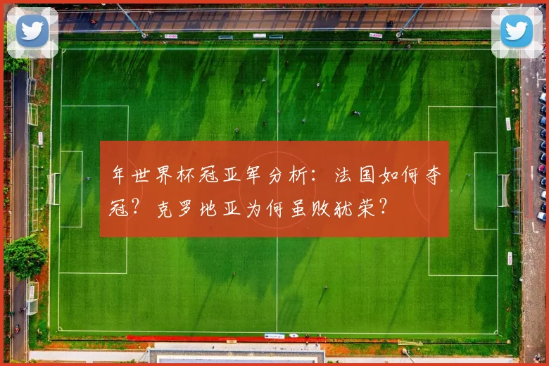 年世界杯冠亚军分析：法国如何夺冠？克罗地亚为何虽败犹荣？
