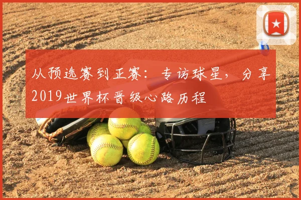 从预选赛到正赛：专访球星，分享2019世界杯晋级心路历程