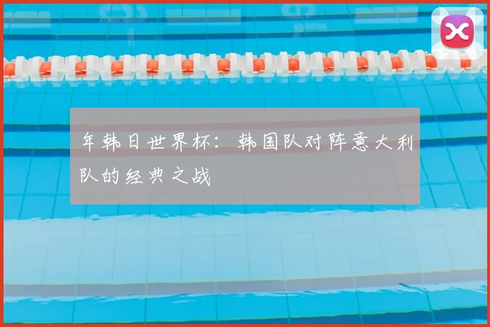 年韩日世界杯:韩国队对阵意大利队的经典之战