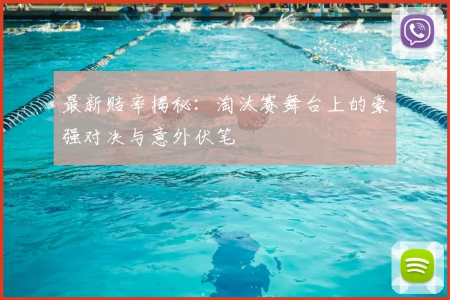 最新赔率揭秘:淘汰赛舞台上的豪强对决与意外伏笔