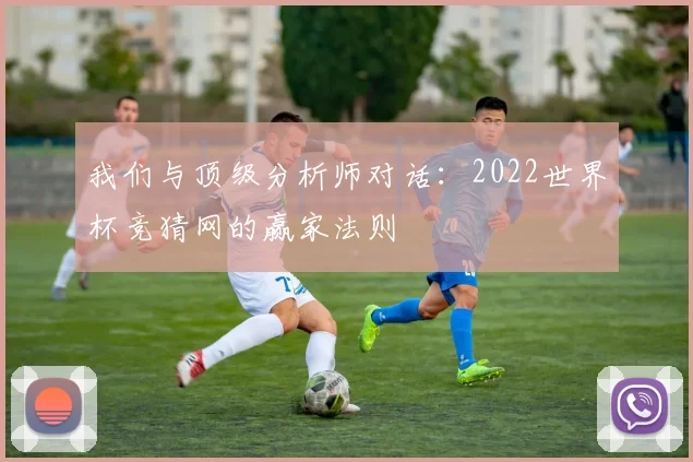 我们与顶级分析师对话:2022世界杯竞猜网的赢家法则