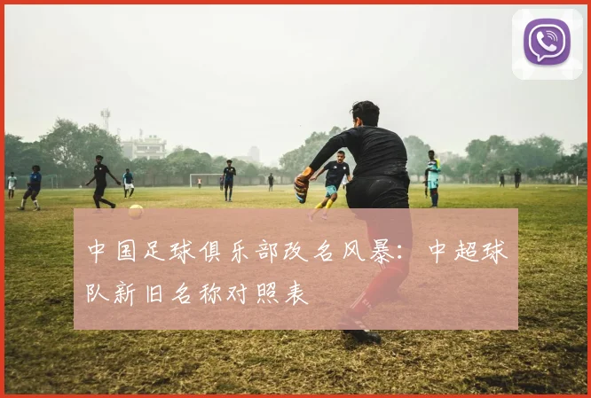 中国足球俱乐部改名风暴：中超球队新旧名称对照表