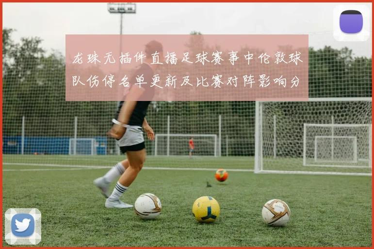 龙珠无插件直播足球赛事中伦敦球队伤停名单更新及比赛对阵影响分析