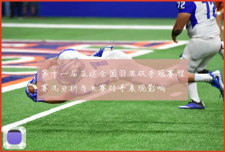 第十一届亚运会国羽混双夺冠赛程赛况分析与决赛对手表现影响