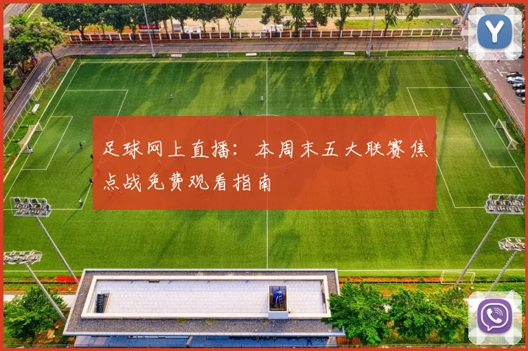 足球网上直播：本周末五大联赛焦点战免费观看指南