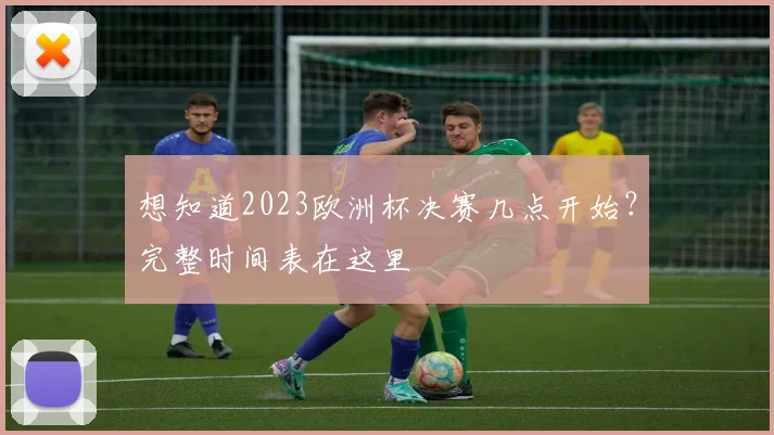 想知道2023欧洲杯决赛几点开始？完整时间表在这里