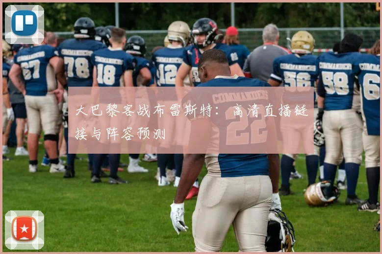 大巴黎客战布雷斯特：高清直播链接与阵容预测