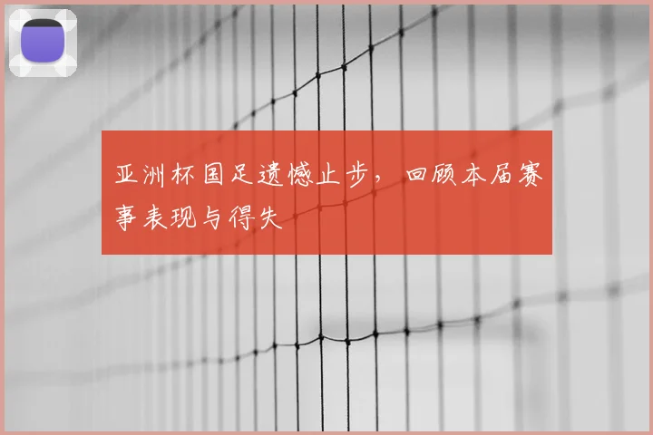 亚洲杯国足遗憾止步，回顾本届赛事表现与得失