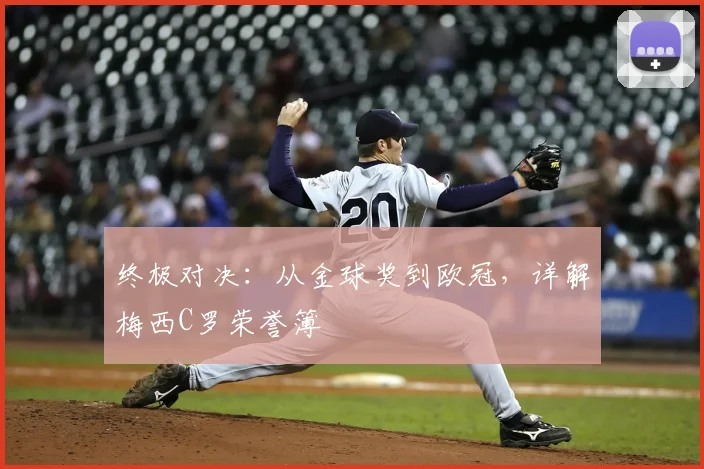 终极对决：从金球奖到欧冠，详解梅西C罗荣誉簿