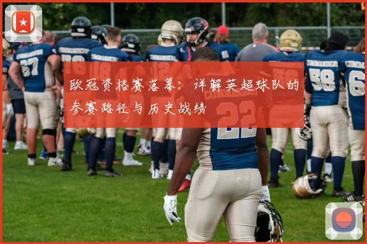 欧冠资格赛落幕：详解英超球队的参赛路径与历史战绩