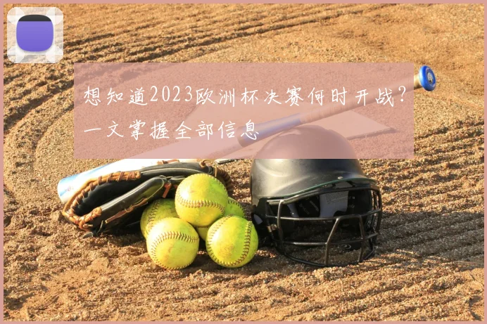 想知道2023欧洲杯决赛何时开战？一文掌握全部信息