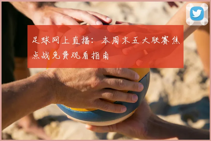 足球网上直播：本周末五大联赛焦点战免费观看指南