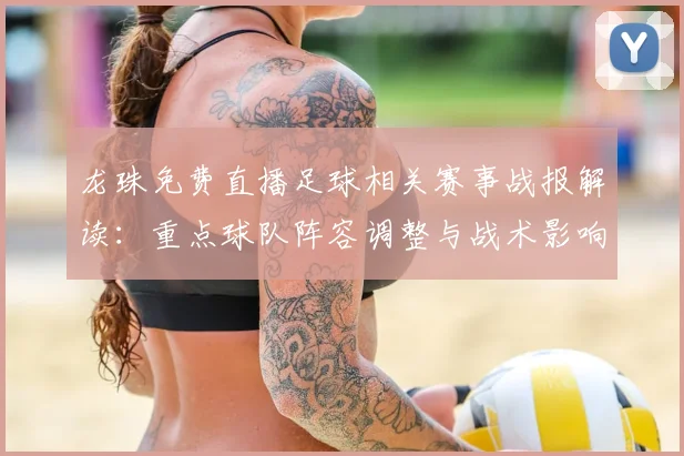 龙珠免费直播足球相关赛事战报解读：重点球队阵容调整与战术影响