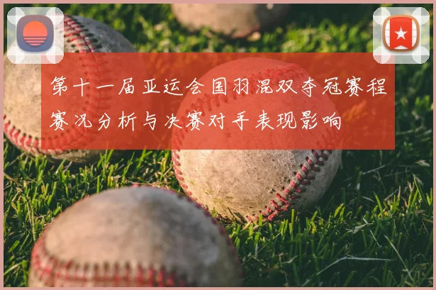 第十一届亚运会国羽混双夺冠赛程赛况分析与决赛对手表现影响