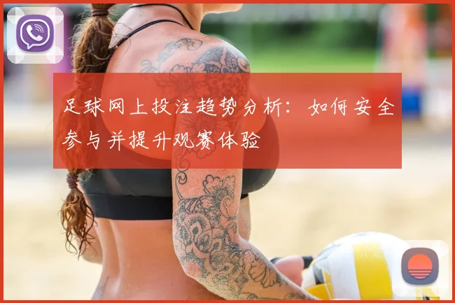 足球网上投注趋势分析：如何安全参与并提升观赛体验