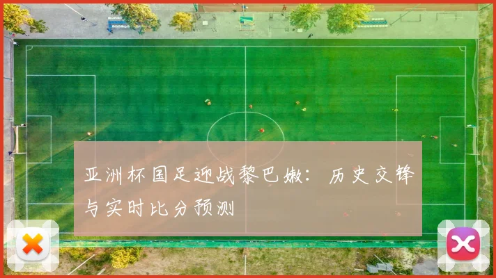 亚洲杯国足迎战黎巴嫩：历史交锋与实时比分预测