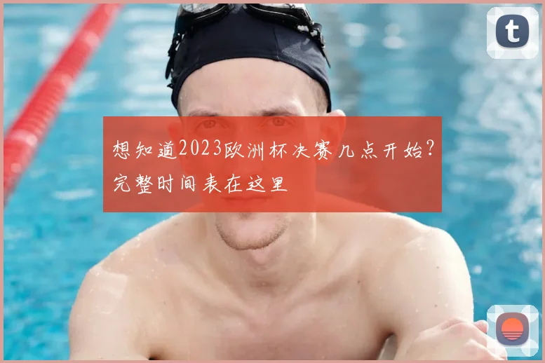 想知道2023欧洲杯决赛几点开始？完整时间表在这里